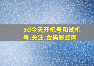 3d今天开机号和试机号,关注,金码彩经网