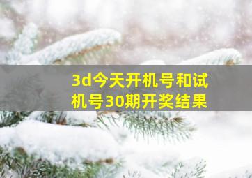 3d今天开机号和试机号30期开奖结果