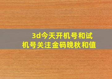 3d今天开机号和试机号关注金码晚秋和值