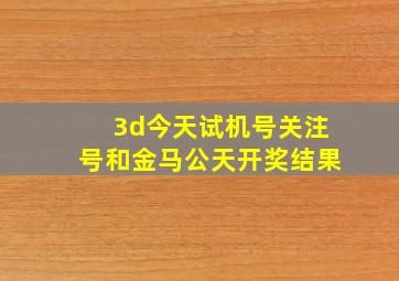 3d今天试机号关注号和金马公天开奖结果