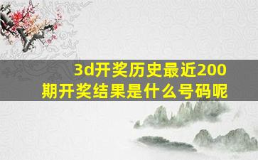 3d开奖历史最近200期开奖结果是什么号码呢