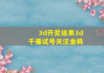 3d开奖结果3d千禧试号关注金码