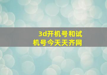 3d开机号和试机号今天天齐网