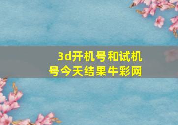 3d开机号和试机号今天结果牛彩网