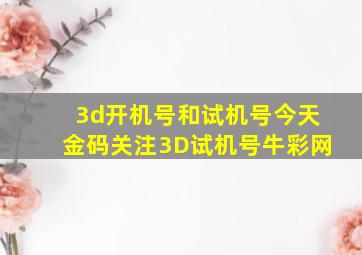 3d开机号和试机号今天金码关注3D试机号牛彩网