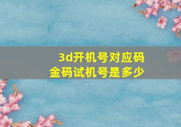 3d开机号对应码金码试机号是多少