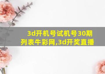 3d开机号试机号30期列表牛彩网,3d开奖直播