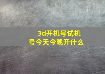 3d开机号试机号今天今晚开什么