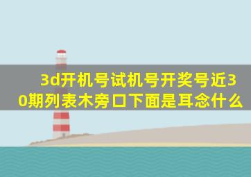 3d开机号试机号开奖号近30期列表木旁口下面是耳念什么