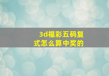 3d福彩五码复式怎么算中奖的