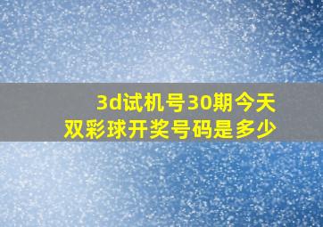 3d试机号30期今天双彩球开奖号码是多少