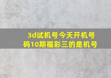 3d试机号今天开机号码10期福彩三的是机号