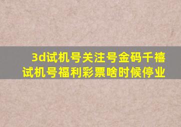 3d试机号关注号金码千禧试机号福利彩票啥时候停业