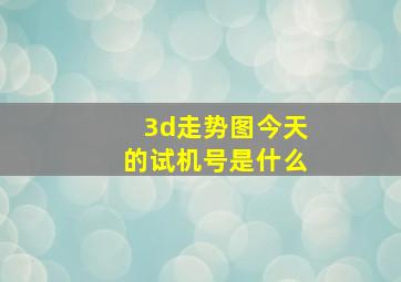 3d走势图今天的试机号是什么