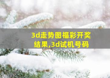 3d走势图福彩开奖结果,3d试机号码