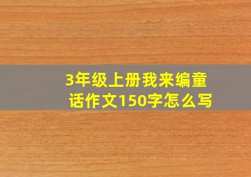 3年级上册我来编童话作文150字怎么写