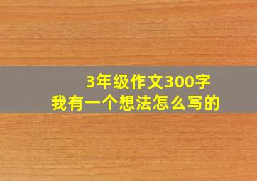 3年级作文300字我有一个想法怎么写的