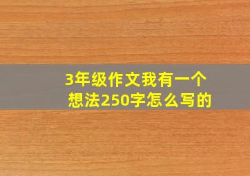 3年级作文我有一个想法250字怎么写的