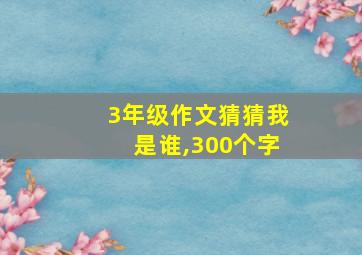 3年级作文猜猜我是谁,300个字