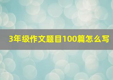 3年级作文题目100篇怎么写