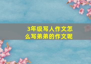 3年级写人作文怎么写弟弟的作文呢