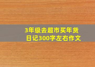 3年级去超市买年货日记300字左右作文