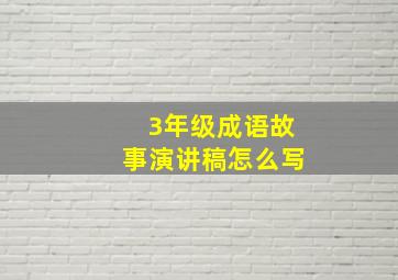 3年级成语故事演讲稿怎么写