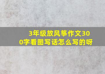 3年级放风筝作文300字看图写话怎么写的呀