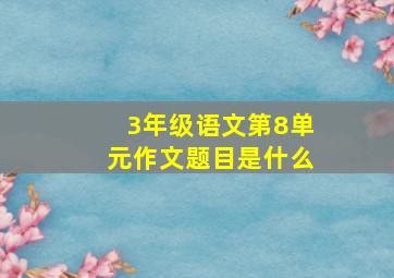 3年级语文第8单元作文题目是什么