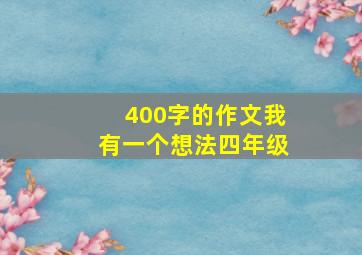 400字的作文我有一个想法四年级