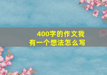 400字的作文我有一个想法怎么写