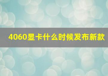 4060显卡什么时候发布新款