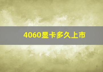 4060显卡多久上市