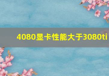 4080显卡性能大于3080ti