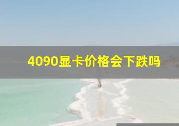 4090显卡价格会下跌吗