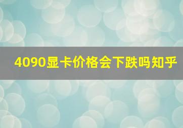 4090显卡价格会下跌吗知乎