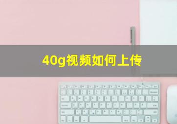 40g视频如何上传