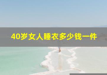 40岁女人睡衣多少钱一件