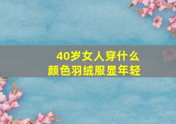 40岁女人穿什么颜色羽绒服显年轻