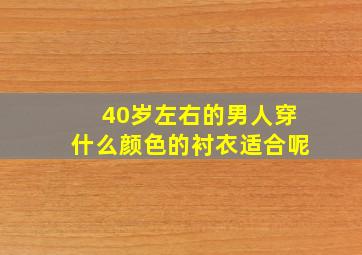 40岁左右的男人穿什么颜色的衬衣适合呢