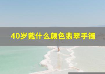 40岁戴什么颜色翡翠手镯