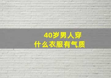 40岁男人穿什么衣服有气质