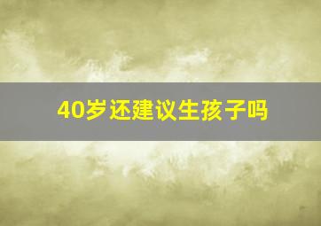 40岁还建议生孩子吗