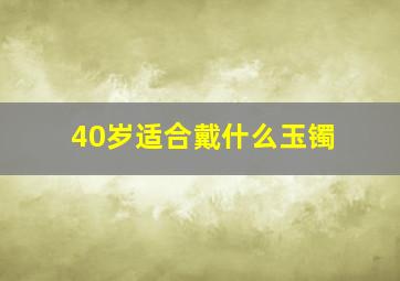 40岁适合戴什么玉镯