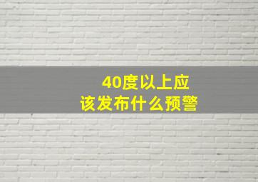 40度以上应该发布什么预警