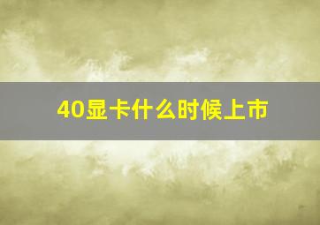 40显卡什么时候上市