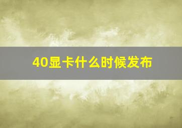 40显卡什么时候发布