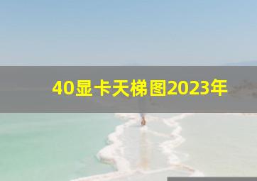 40显卡天梯图2023年