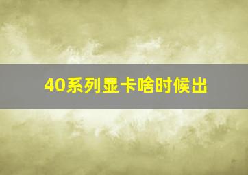 40系列显卡啥时候出