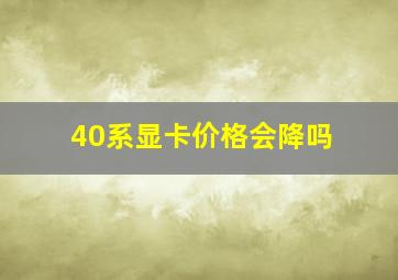 40系显卡价格会降吗